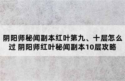 阴阳师秘闻副本红叶第九、十层怎么过 阴阳师红叶秘闻副本10层攻略